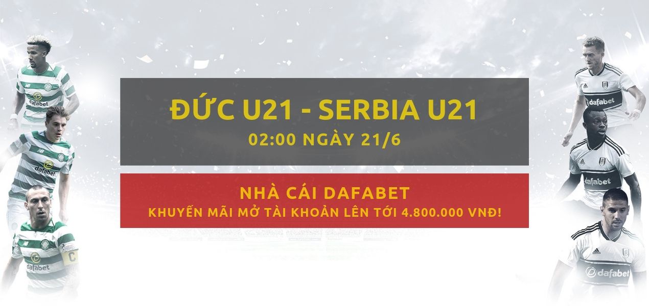 Cá cược bóng đá Dafabet - U21 VÔ ĐỊCH CHÂU ÂU - U21 Đức vs U21 Serbia
