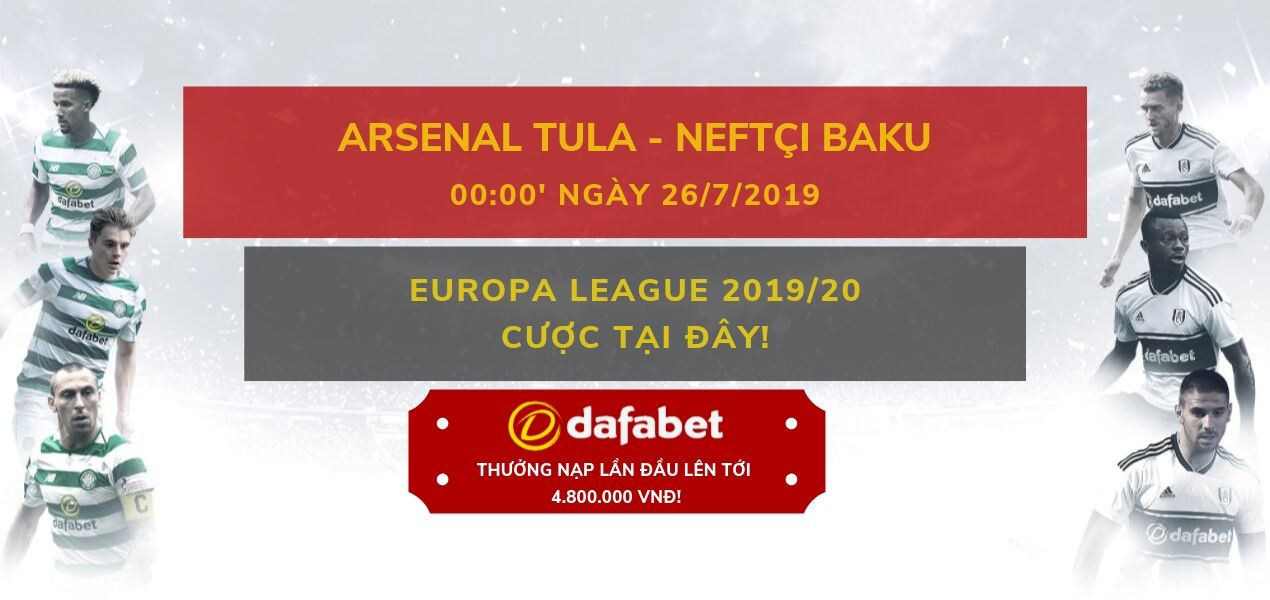 Arsenal Tula vs Neftci Baku - Soi kèo Vòng sơ loại Europa League 20192020 Dafabet links