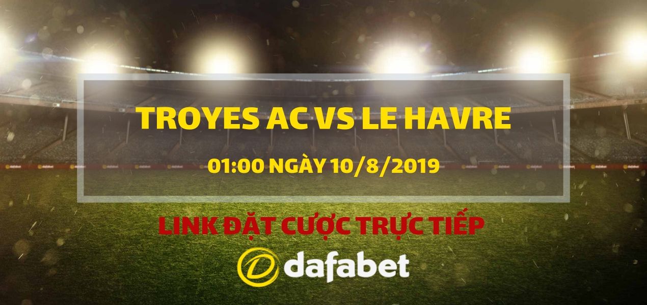 Đặt cược vào trận đấu Troyes AC vs Le Havre (Ligue 2, ngày 10/8)