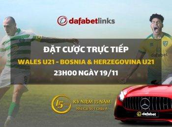Wales U21 – Bosnia & Herzegovina U21 (23h00 ngày 19/11)