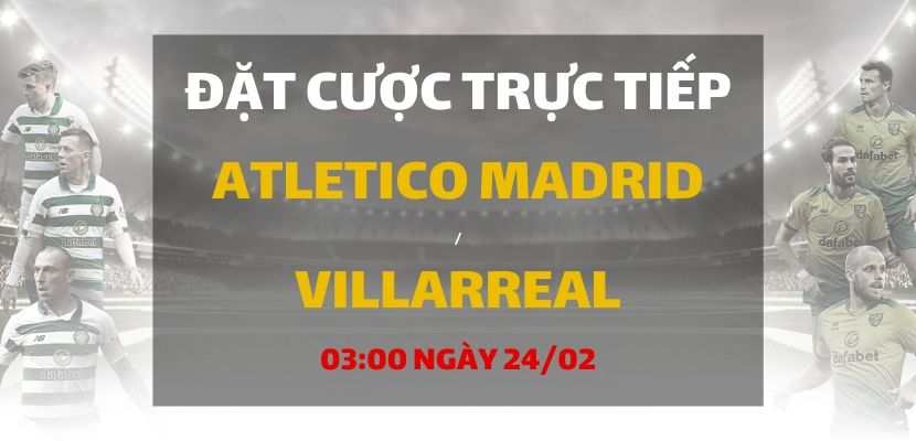 Soi kèo: Atletico Madrid - Villarreal (03h00 ngày 24/02)