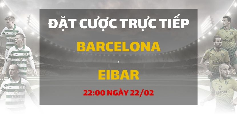Soi kèo: Barcelona - Eibar (22h00 ngày 22/02)