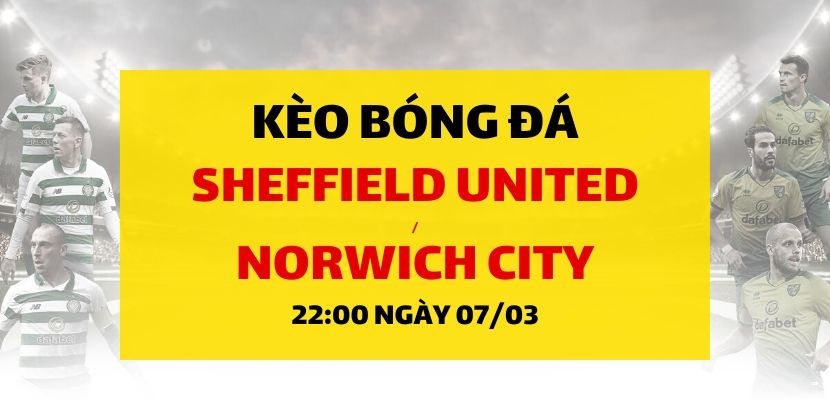 Soi kèo: Sheffield United - Norwich City (22h00 ngày 07/03)