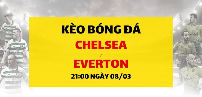 Soi kèo: Chelsea - Everton (21h00 ngày 08/03)